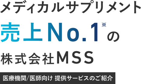 メディカルサプリメント売上No.1※ 株式会社MSS 医療機関/医師向け 提供サービスのご紹介